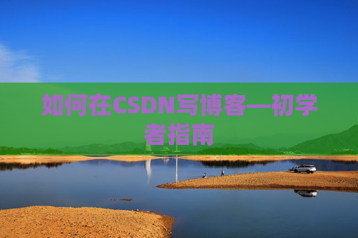 如何在CSDN写博客—初学者指南